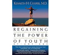 Regaining The Power Of Youth at Any Age: Startling New Evidence from the Doctor Who Brought Us Aerobics, Controlling Cholesterol and the Antioxidant Revolution