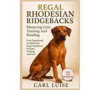 REGAL RHODESIAN RIDGEBACKS: Mastering Care, Training And Bonding: From Puppyhood to Adulthood Expert Guidance for Care, Training, and Love.