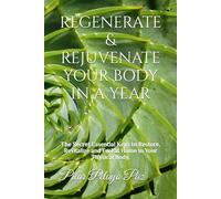REGENERATE & REJUVENATE YOUR BODY IN A YEAR: The Secret Essential Keys to Restore, Revitalize and Feel at Home in Your Physical Body