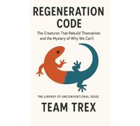 Regeneration Code: The Creatures That Rebuild Themselves and the Mystery of Why We Can’t (The Library of Unconventional Ideas)