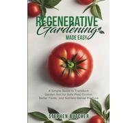 Regenerative Gardening Made Easy: A Simple Guide to Transform Garden Soil for Safe Pest Control, Better Yields, and Nutrient-Dense Produce