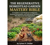 REGENERATIVE HOMESTEAD GARDEN MASTERY BIBLE: A Complete 3-Level Roadmap for Beginners, Growing Homesteaders, and Experienced Gardeners Who Want to Go Fully Regenerative.