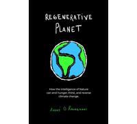 Regenerative Planet: How the intelligence of Nature can end hunger, thirst, and reverse climate change.