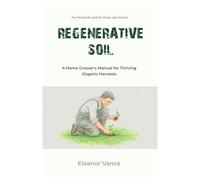 Regenerative Soil: A Home Grower's Manual for Thriving Organic Harvests