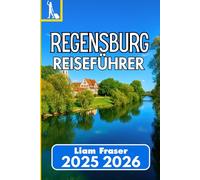 REGENSBURG REISEFÜHRER 2025 2026: So erkunden, erleben und verstehen Sie eine der ältesten Städte Deutschlands