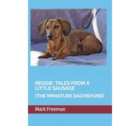 REGGIE: TALES FROM A LITTLE SAUSAGE: (THE MINIATURE DACHSHUND)