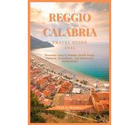 REGGIO CALABRIA TRAVEL GUIDE 2025: Discover Italy’s Hidden South Food, Culture, Coastlines, and Authentic Adventures (Explore the World: A Practical Travel Guide Series)