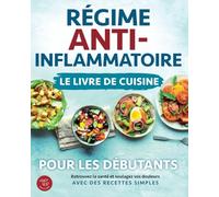 Régime anti-inflammatoire - Le livre de cuisine pour les débutants: Retrouvez la santé et soulagez vos douleurs avec des recettes simples