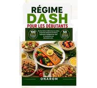 RÉGIME DASH POUR LES DÉBUTANTS: Recettes faciles à faible teneur en sodium, programme alimentaire de 30 jours, organisation intelligente des repas et conseils pour une alimentation saine
