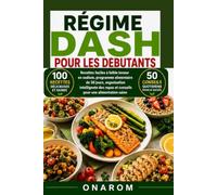 RÉGIME DASH POUR LES DÉBUTANTS: Recettes faciles à faible teneur en sodium, programme alimentaire de 30 jours, organisation intelligente des repas et conseils pour une alimentation saine