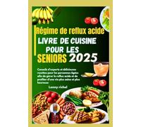 Régime de reflux acide Livre de cuisine pour les seniors 2025: Conseils d'experts et délicieuses recettes pour les personnes âgées pour gérer le reflux acide et profiter d'une vie plus saine