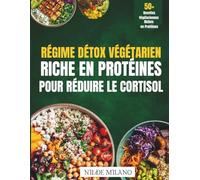 Régime Détox Végétarien Riche en Protéines pour Réduire le Cortisol: Réinitialisez vos hormones du stress et retrouvez énergie et équilibre en 7 jours