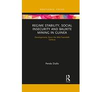 Regime Stability, Social Insecurity and Bauxite Mining in Guinea: Developments Since the Mid-Twentieth Century (Routledge Studies of the Extractive Industries and Sustainable Development)