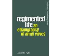 Regimented Life: An Ethnography of Army Wives (Advances in Critical Military Studies)