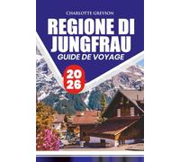 RÉGION JUNGFRAU GUIDE DE VOYAGE 2026: Explorez les villages alpins, les chemins de fer, les sentiers de montagne, la culture suisse, les aventures en ... expériences saisonnières et les itinéraires