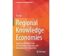 Regional Knowledge Economies: Exploring the Intersection of Technology, Geography, and Innovation in the Digital Era (Contributions to Regional Science)