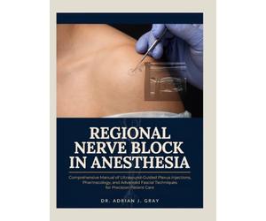 REGIONAL NERVE BLOCK IN ANESTHESIA: Comprehensive Manual of Ultrasound-Guided Plexus Injections, Pharmacology, and Advanced Fascial Techniques for Precision Patient Care