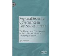 Regional Security Governance in Post-Soviet Eurasia: The History and Effectiveness of the Collective Security Treaty Organization