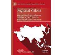 Regional Visions: Competition, Integration and Alliance in the Contest for Indo-Pacific Order: Volume 1 (Palgrave Studies in International Relations)
