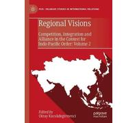 Regional Visions: Competition, Integration and Alliance in the Contest for Indo-Pacific Order: Volume 2 (Palgrave Studies in International Relations)