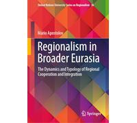Regionalism in Broader Eurasia: The Dynamics and Typology of Regional Cooperation and Integration (United Nations University Series on Regionalism, 36)