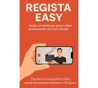 Regista Easy: Guida completa per girare video professionali con il tuo iPhone. Da zero al tuo primo corto, senza attrezzature costose in 30 giorni.
