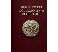 Registro del collezionista di orologi: Log book per annotare dati tecnici, note e provenienza - Diario e schede per catalogare orologi meccanici, ... e Orologeria: Libri, Manuali e Storie)