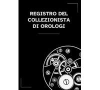 Registro del collezionista di orologi: Log book per annotare dati tecnici, note e provenienza - Diario e schede per catalogare orologi meccanici, ... e Orologeria: Libri, Manuali e Storie)