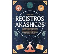 Registros Akáshicos: la Guía Definitiva para Leer los Archivos del Alma y Acceder a la Memoria Universal gracias a la Meditación, la Oración Sagrada y los Puntos de Gracia.
