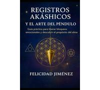 REGISTROS AKÁSHICOS Y EL ARTE DEL PÉNDULO: GUIA PRACTICA DE REGISTROS AKÁSHICOS