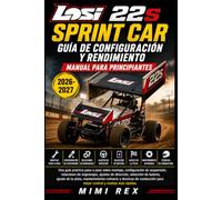 REGLAMENTO Y MANUAL DE RENDIMIENTO PARA PRINCIPIANTES DEL LOSI 22S SPRINT CAR: Guía práctica paso a paso para montaje, configuración de suspensión, ... puesta a punto en pista, mantenimiento