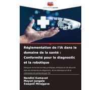 Réglementation de l'IA dans le domaine de la santé : Conformité pour le diagnostic et la robotique: Naviguer entre les normes juridiques, éthiques et ... et de la télémédecine alimentés par l'IA