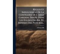 Règles Et Indulgences De La Confrairie De L'ange Gardien, Érigée Dans Les Églises Des Rr. Pp. Minimes Des Pays-bas...