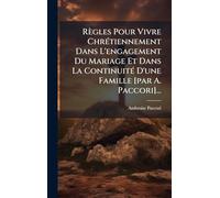 Règles Pour Vivre Chrétiennement Dans L'engagement Du Mariage Et Dans La Continuité D'une Famille [par A. Paccori]...