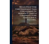 Règles Pour Vivre Chrétiennement Dans L'engagement Du Mariage Et Dans La Continuité D'une Famille [par A. Paccori]...