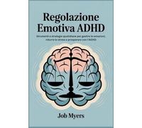 REGOLAZIONE EMOTIVA ADHD: Strumenti e strategie quotidiane per gestire le emozioni, ridurre lo stress e prosperare con l'ADHD