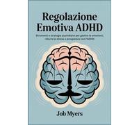 REGOLAZIONE EMOTIVA ADHD: Strumenti e strategie quotidiane per gestire le emozioni, ridurre lo stress e prosperare con l'ADHD