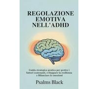 Regolazione Emotiva Nell'ADHD: Guida strategica pratica per gestire i fattori scantenanti, sviluppare la resilienza e equilibrare le emozioni