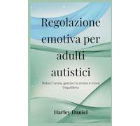 Regolazione emotiva per adulti autistici: Riduci l'ansia, gestisci lo stress e trova l'equilibrio