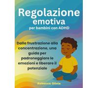 Regolazione emotiva per bambini con ADHD:: Dalla frustrazione alla concentrazione, una guida per padroneggiare le emozioni e liberare il potenziale
