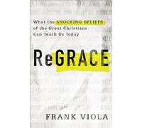 ReGrace: What the Shocking Beliefs of the Great Christians Can Teach Us Today