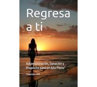 Regresa a ti: Autoexploración, Sanación y Propósito para un Año Pleno”
