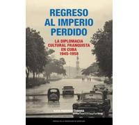 Regreso al Imperio perdido. La diplomacia cultural franquista en Cuba, 1945-1958: 64 (Estudios)
