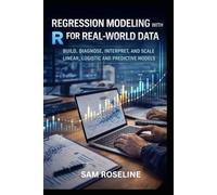 REGRESSION MODELING WITH R FOR REAL-WORLD DATA: BUILD, DIAGNOSE, INTERPRET, AND SCALE LINEAR, LOGISTIC AND PREDICTIVE MODELS (Decision Intelligence with R Series)