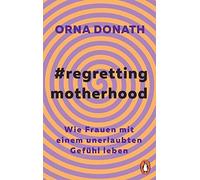 Regretting Motherhood: Wie Frauen mit einem unerlaubten Gefühl leben