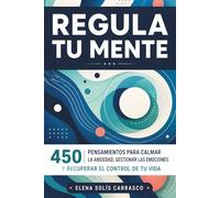 Regula tu Mente: 450 pensamientos para calmar la ansiedad, gestionar las emociones y recuperar el control de tu vida