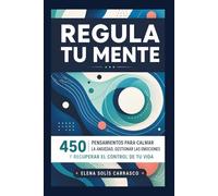 Regula tu Mente: 450 pensamientos para calmar la ansiedad, gestionar las emociones y recuperar el control de tu vida
