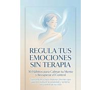 Regula tus Emociones sin Terapia: 30 Hábitos para Calmar tu Mente y Recuperar el Control: Guía práctica para mujeres jóvenes que quieren reducir la ansiedad y sentirse en control de su vida