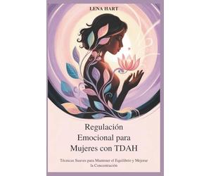 Regulación Emocional para Mujeres con TDAH: Técnicas Suaves para Mantener el Equilibrio y Mejorar la Concentración