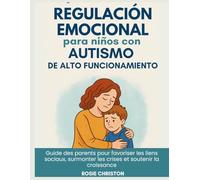 Regulación emocional para niños con autismo de alto funcionamiento: Guía para padres sobre cómo fomentar las conexiones sociales, afrontar las crisis y apoyar el crecimiento